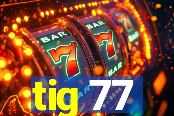 tig 77